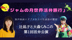 辻凪子と大森くみこの第1回活弁公演「ジャムの月世界活弁旅行」
