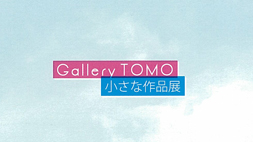 Gallery TOMO　小さな作品展