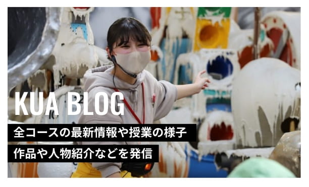 KUA BLOG 全コースの最新情報や授業の様子 作品や人物紹介などを発信