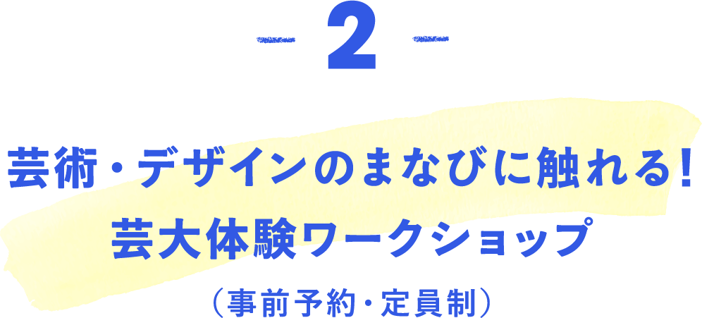 芸術・デザインのまなびに触れる！芸大体験ワークショップ