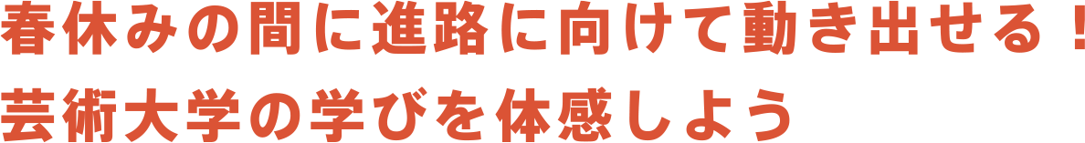 春休みの間に進路に向けて動き出せる！芸術大学の学びを体感しよう！