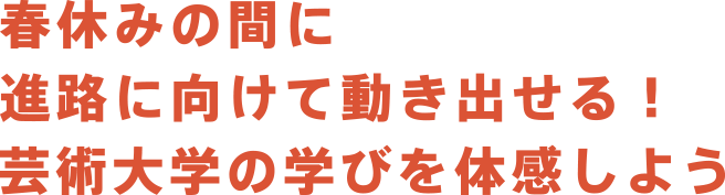 春休みの間に進路に向けて動き出せる！芸術大学の学びを体感しよう！