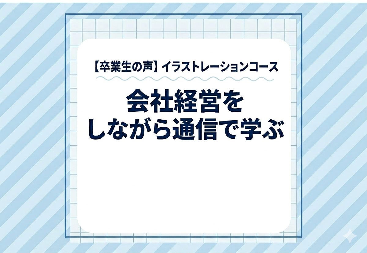 【卒業生の声】会社経営をしながら通信で学ぶ