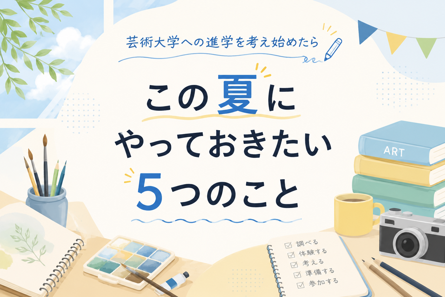 芸術大学への進学を考え始めたら。この夏にやっておきたい5つのこと