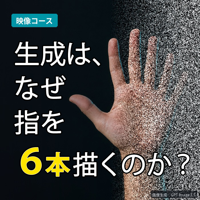 【映像コース】AIはなぜ“指を6本”描いてしまうのか？ 〜生成AIのハルシネーションとディフュージョンモデルのしくみ〜