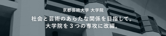 京都芸術大学 大学院 社会と芸術のあらたな関係を目指して。