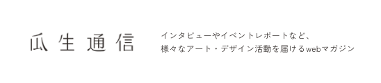 瓜生通信 インタビューやイベントレポートなど、様々なアート・デザイン活動を届けるwebマガジン